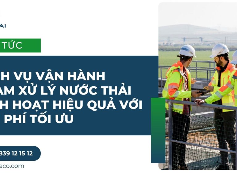 Dịch vụ vận hành trạm xử lý nước thải sinh hoạt hiệu quả với chi phí tối ưu
